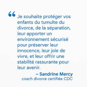 Citation de Sandrine Mercy sur la protection des enfants pendant le divorce ou la séparation. Un message d’engagement et de bienveillance parentale.